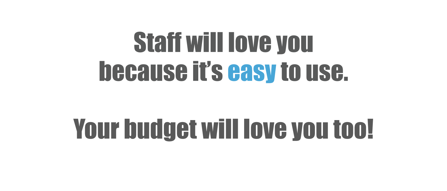 staff will love you because it's easy to use. your budget will love you too!